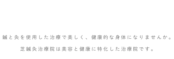 鍼と灸を使用した治療で美しく、健康的な身体になりませんか。芝鍼灸治療院は美容と健康に特化した治療院です。